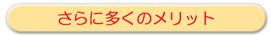 さらに多くのメリット