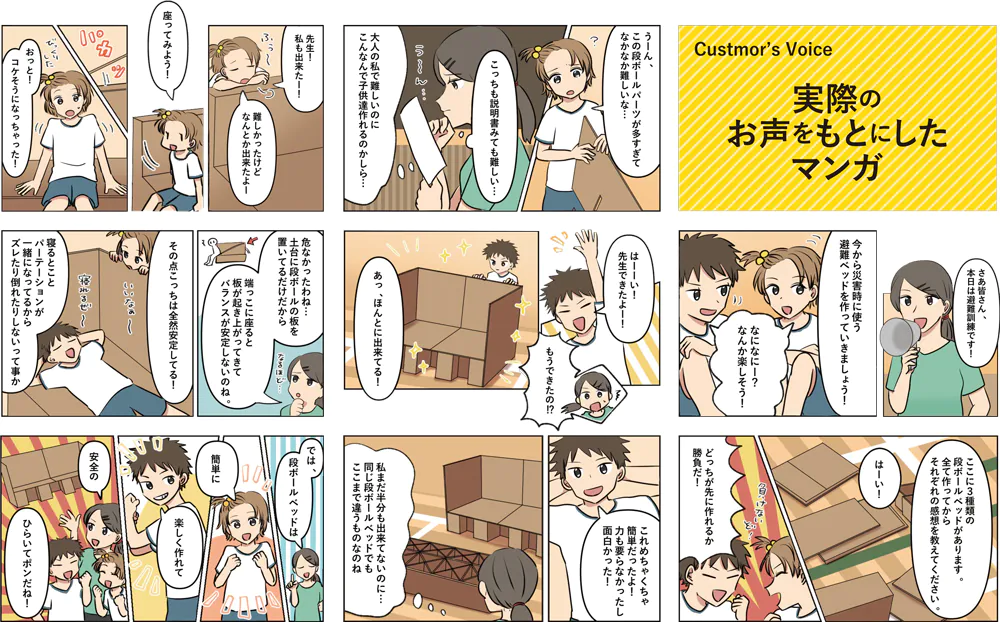 避難訓練で3種類の段ボールベッドを組み立てた顧客の体験をもとにした漫画。男の子と女の子はどちらが早く組み立てられるか勝負することに。男の子が組み立てた段ボールベッドは、他のものが半分も組み上がっていない内に完成してしまう。女の子もなんとか組み上げたベッドに座ってみるが、土台に段ボールの板を置いただけの形状のものは、端に座ると板が浮き上がってしまい危険なことがわかる。男の子が組み立てた段ボールベッドはパーテーションが一体型で、上面もしっかりしている。この段ボールベッドが「ひらいてポン」で、みんなはこのベッドを選ぶことにする。