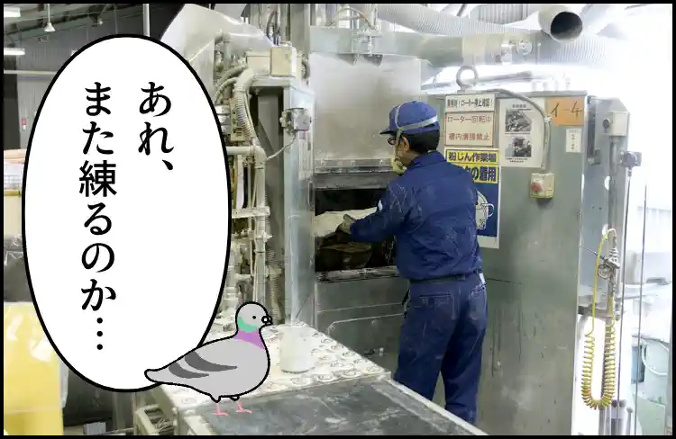 機械にシバタ社員が原料を投入しているのを見る鳩。吹き出し「あれ、また練るのか…」