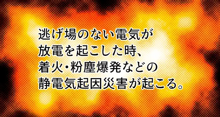 爆発のイメージ。キャプション「逃げ場のない電気が放電を起こした時、着火・粉塵爆発などの静電気起因災害が起こる。」