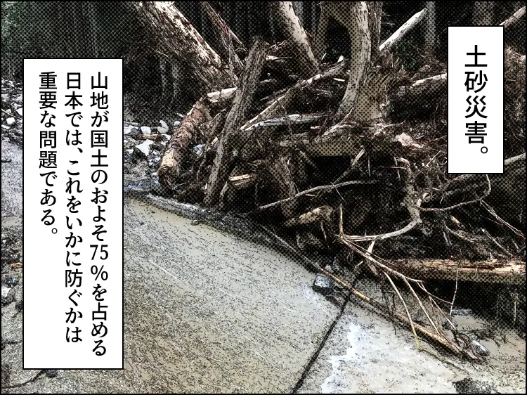 土砂災害の様子。流木や石などが川を堰き止め、水が道を流れている。キャプション「土砂災害。山地が国土のおよそ75%を占める日本では、これをいかに防ぐかは重要な問題である。」