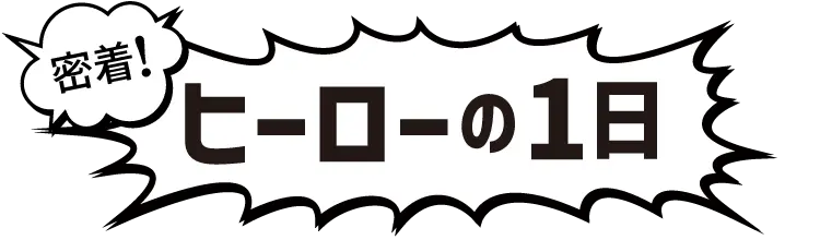 密着！ヒーローの1日