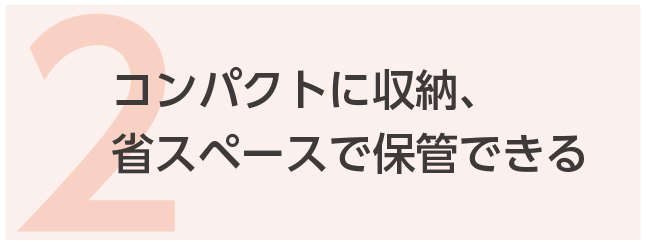 2. コンパクトに収納、省スペースで保管できる